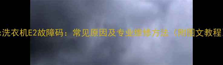 图片 aux洗衣机E2故障码：常见原因及专业维修方法（附图文教程）2