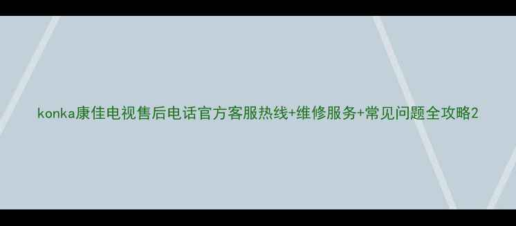 图片 konka康佳电视售后电话官方客服热线+维修服务+常见问题全攻略2