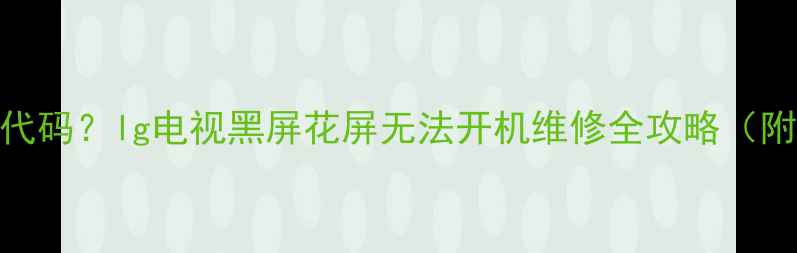 图片 lg42lb7rfta故障代码？lg电视黑屏花屏无法开机维修全攻略（附官方检测流程）2
