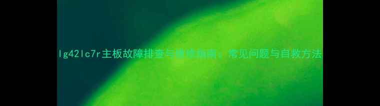 图片 lg42lc7r主板故障排查与维修指南：常见问题与自救方法