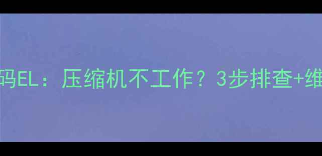 图片 lg双门冰箱故障码EL：压缩机不工作？3步排查+维修指南（附图）