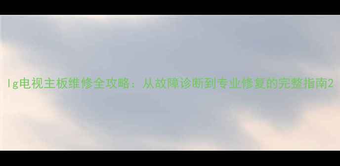 图片 lg电视主板维修全攻略：从故障诊断到专业修复的完整指南2