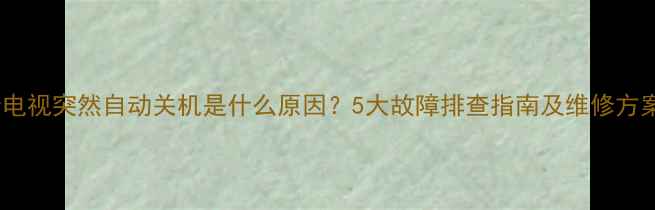 图片 lg电视突然自动关机是什么原因？5大故障排查指南及维修方案1