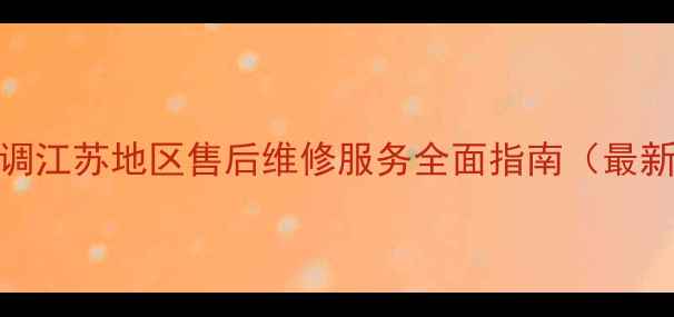 图片 lg空调江苏地区售后维修服务全面指南（最新版）