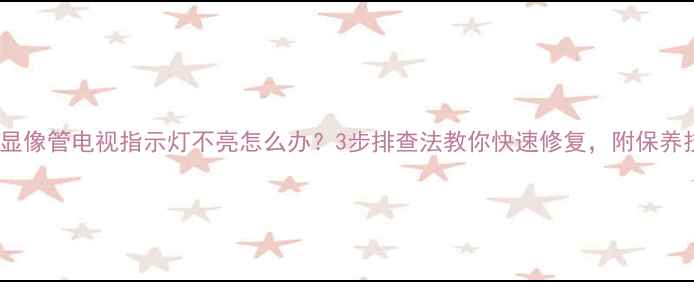 图片 ⚠️显像管电视指示灯不亮怎么办？3步排查法教你快速修复，附保养技巧1