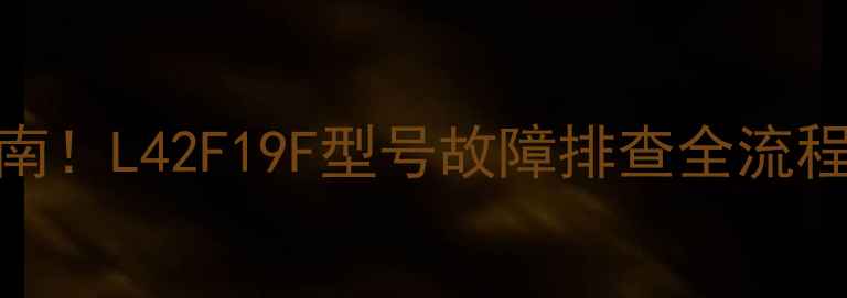 图片 ⚠️电视不启动黑屏维修指南！L42F19F型号故障排查全流程（附重置教程+售后电话）1