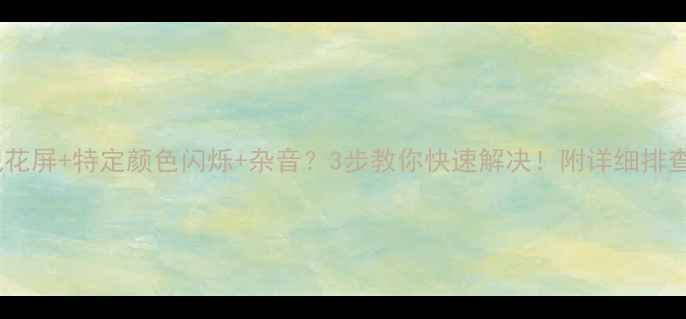 图片 ⚠️电视花屏+特定颜色闪烁+杂音？3步教你快速解决！附详细排查指南📺1