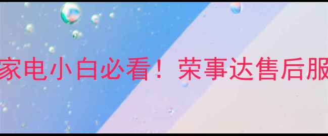 图片 ⚡️家电小白必看！荣事达售后服务全