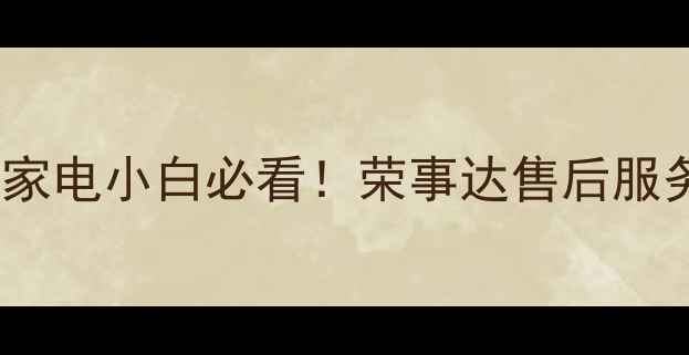图片 ⚡️家电小白必看！荣事达售后服务全2