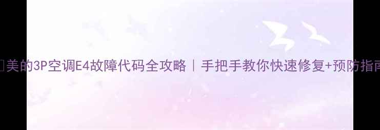 图片 ✅美的3P空调E4故障代码全攻略｜手把手教你快速修复+预防指南