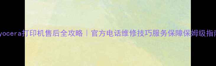 图片 ✨Kyocera打印机售后全攻略｜官方电话维修技巧服务保障保姆级指南💻