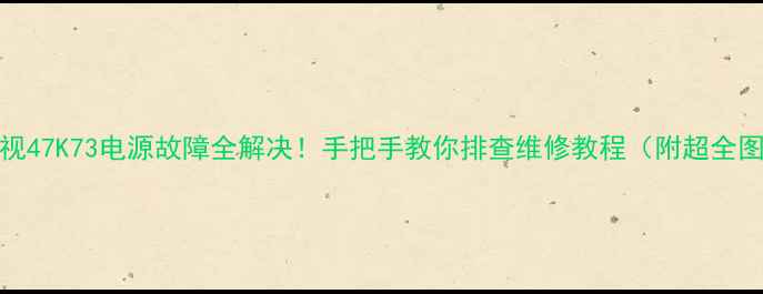 图片 ✨LCD电视47K73电源故障全解决！手把手教你排查维修教程（附超全图解）🔧2