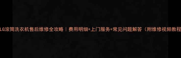 图片 ✨LG滚筒洗衣机售后维修全攻略｜费用明细+上门服务+常见问题解答（附维修视频教程）