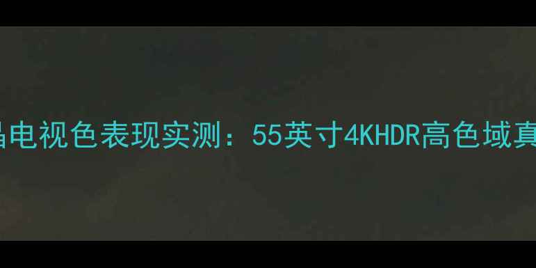 图片 ✨TCLQ7300液晶电视色表现实测：55英寸4KHDR高色域真实体验分享✨1