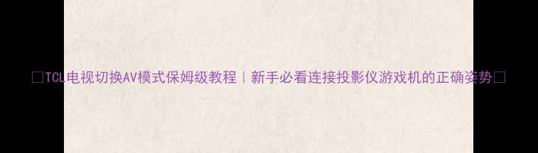 图片 ✨TCL电视切换AV模式保姆级教程｜新手必看连接投影仪游戏机的正确姿势🔥