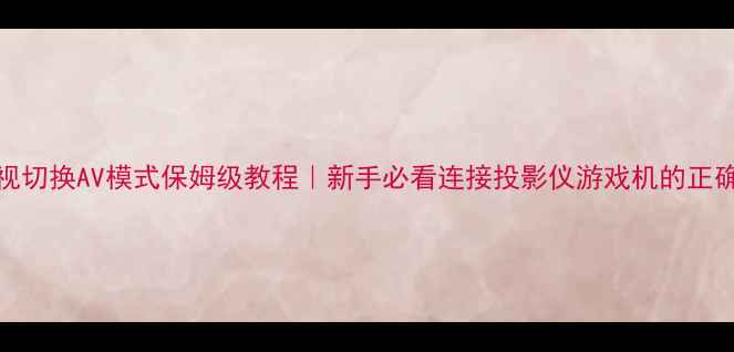 图片 ✨TCL电视切换AV模式保姆级教程｜新手必看连接投影仪游戏机的正确姿势🔥1