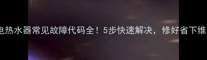 图片 ✨万和电热水器常见故障代码全！5步快速解决，修好省下维修费💡2