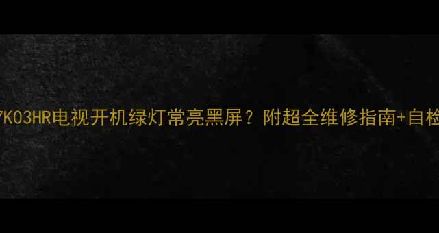 图片 ✨创维37K03HR电视开机绿灯常亮黑屏？附超全维修指南+自检技巧🔧2