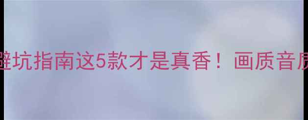 图片 ✨创维液晶电视避坑指南这5款才是真香！画质音质双绝的选购攻略