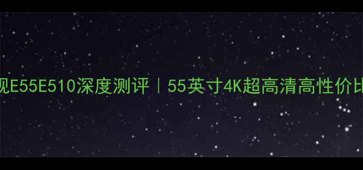 图片 ✨创维电视E55E510深度测评｜55英寸4K超高清高性价比神机！✨