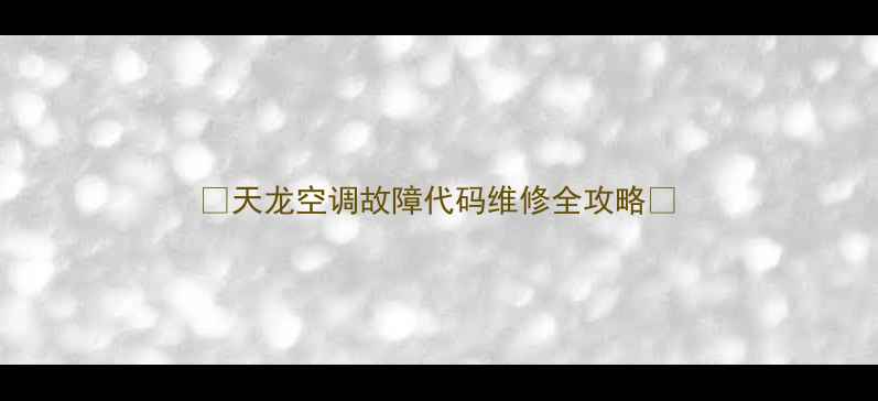 图片 ✨天龙空调故障代码维修全攻略✨