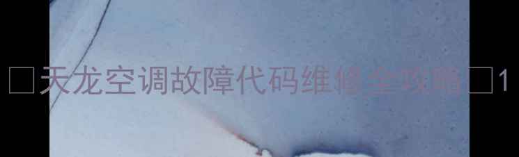 图片 ✨天龙空调故障代码维修全攻略✨1