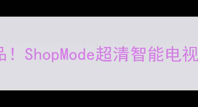 图片 ✨度客厅C位单品！ShopMode超清智能电视深度测评报告📺
