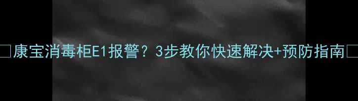 图片 ✨康宝消毒柜E1报警？3步教你快速解决+预防指南✨