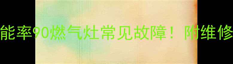 图片 ✨手把手教你解决能率90燃气灶常见故障！附维修步骤+自检清单🔧1
