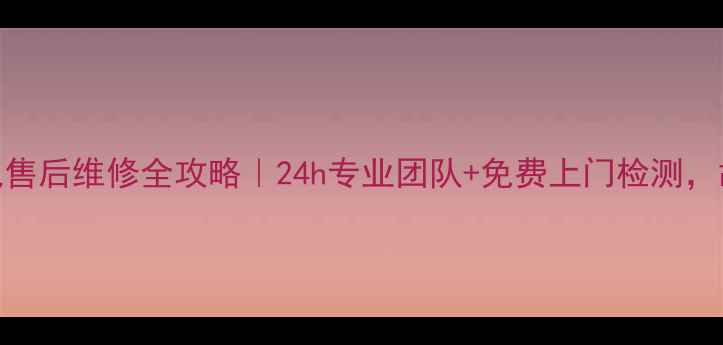 图片 ✨抚州格兰仕家电售后维修全攻略｜24h专业团队+免费上门检测，故障一键解决！🔧