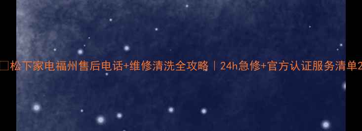 图片 ✨松下家电福州售后电话+维修清洗全攻略｜24h急修+官方认证服务清单2