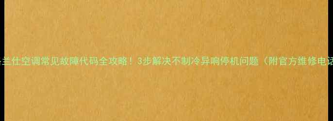 图片 ✨格兰仕空调常见故障代码全攻略！3步解决不制冷异响停机问题（附官方维修电话）1