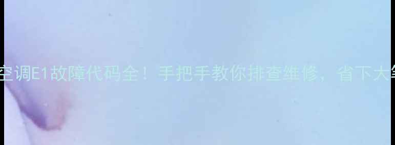 图片 ✨格力三匹空调E1故障代码全！手把手教你排查维修，省下大笔维修费💰2