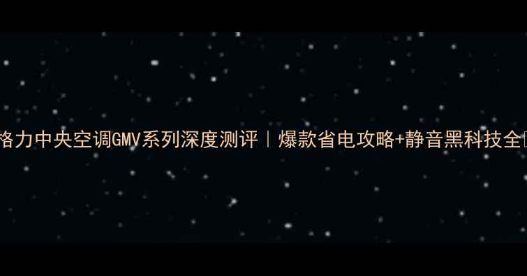 图片 ✨格力中央空调GMV系列深度测评｜爆款省电攻略+静音黑科技全🔥2