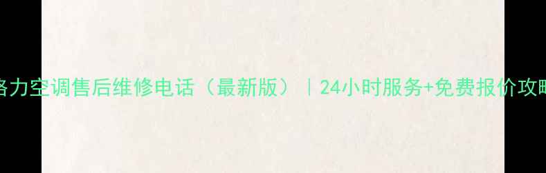 图片 ✨格力空调售后维修电话（最新版）｜24小时服务+免费报价攻略✨