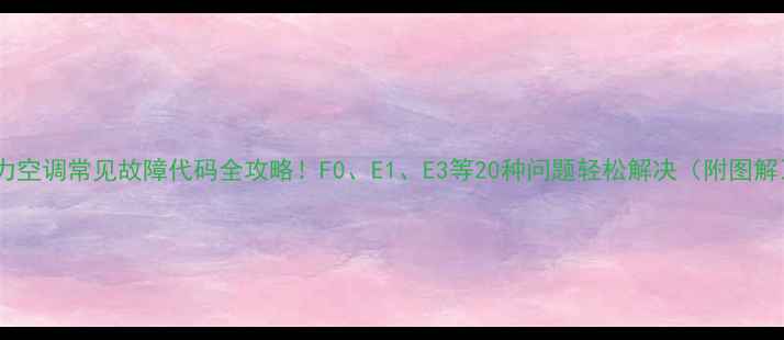 图片 ✨格力空调常见故障代码全攻略！F0、E1、E3等20种问题轻松解决（附图解）✨1