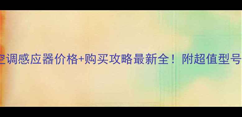 图片 ✨格力空调感应器价格+购买攻略最新全！附超值型号推荐🔥1