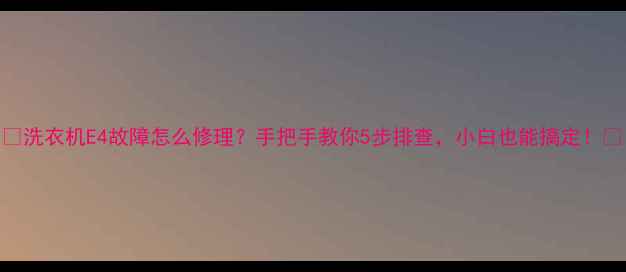 图片 ✨洗衣机E4故障怎么修理？手把手教你5步排查，小白也能搞定！🔧