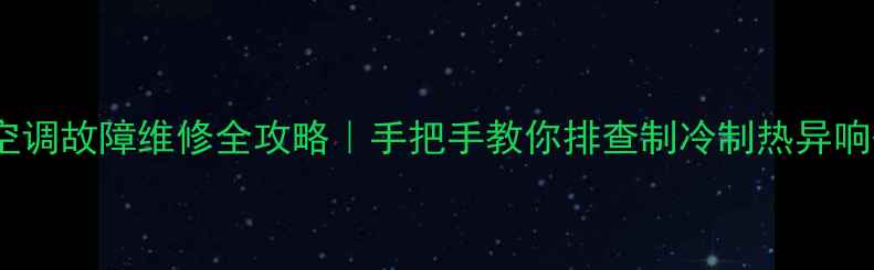 图片 ✨海尔450空调故障维修全攻略｜手把手教你排查制冷制热异响等8大问题1