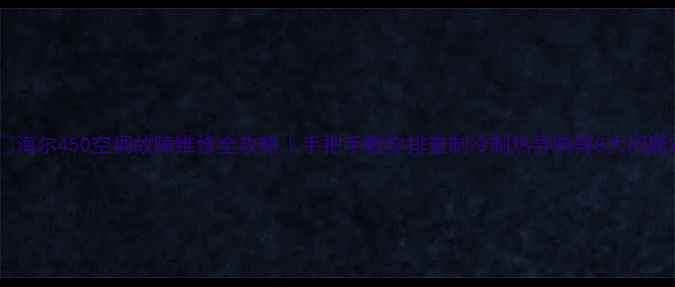 图片 ✨海尔450空调故障维修全攻略｜手把手教你排查制冷制热异响等8大问题2