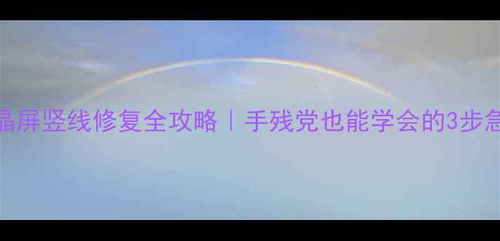 图片 ✨液晶屏竖线修复全攻略｜手残党也能学会的3步急救法