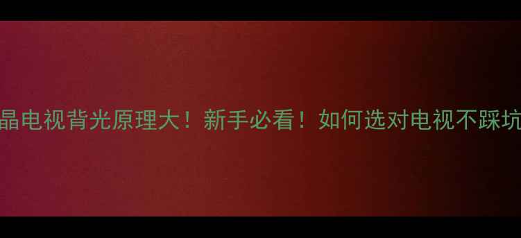 图片 ✨液晶电视背光原理大！新手必看！如何选对电视不踩坑？📌