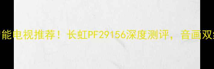 图片 ✨爆款高性价比智能电视推荐！长虹PF29156深度测评，音画双绝适合全家观看✨