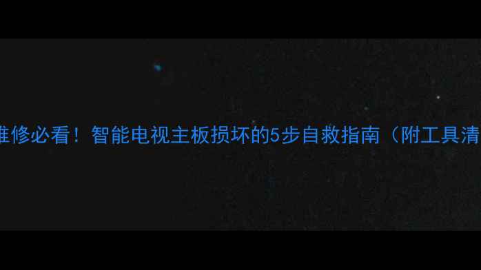 图片 ✨电视维修必看！智能电视主板损坏的5步自救指南（附工具清单）💡2