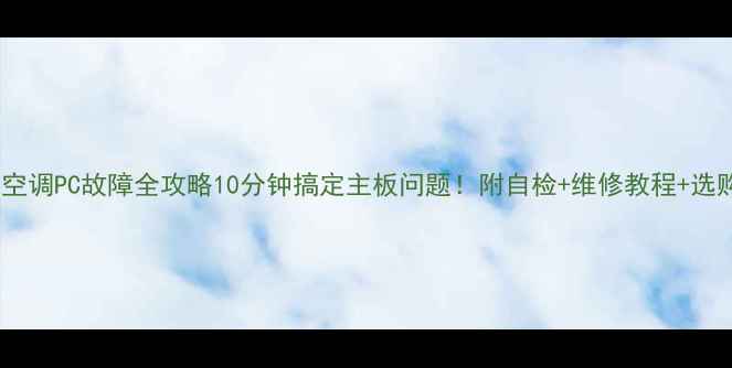 图片 ✨美的柜机空调PC故障全攻略10分钟搞定主板问题！附自检+维修教程+选购避坑指南1