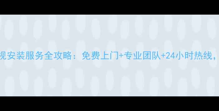 图片 ✨苏州飞利浦电视安装服务全攻略：免费上门+专业团队+24小时热线，手把手教你避坑