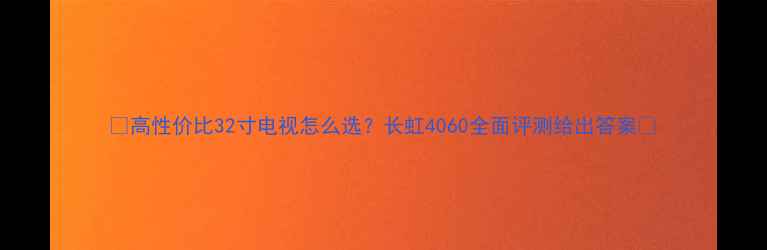 图片 ✨高性价比32寸电视怎么选？长虹4060全面评测给出答案🔥