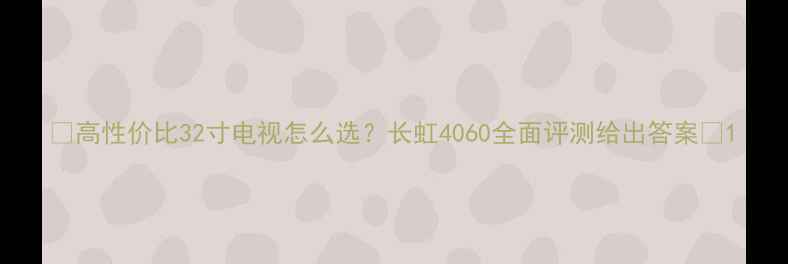 图片 ✨高性价比32寸电视怎么选？长虹4060全面评测给出答案🔥1