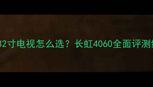 图片 ✨高性价比32寸电视怎么选？长虹4060全面评测给出答案🔥2