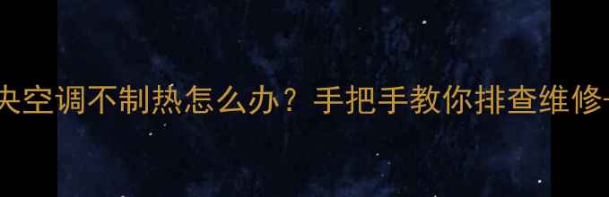 图片 ❄️救命！中央空调不制热怎么办？手把手教你排查维修+附避坑指南🔥